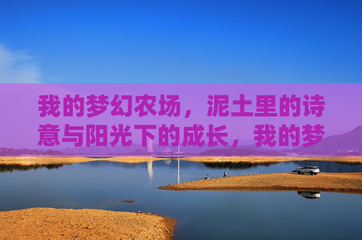 我的梦幻农场，泥土里的诗意与阳光下的成长，我的梦幻农场，泥土里的诗意与阳光下的成长