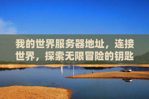我的世界服务器地址，连接世界，探索无限冒险的钥匙，我的世界服务器地址，连接世界，探索无限冒险的钥匙