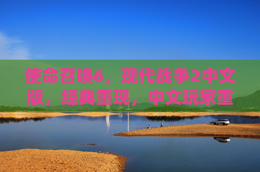 使命召唤6,现代战争2中文版,经典重现,中文玩家重返现代战争记忆,使命召唤6现代战争2中文版经典重现,中文玩家重返现代战争记忆