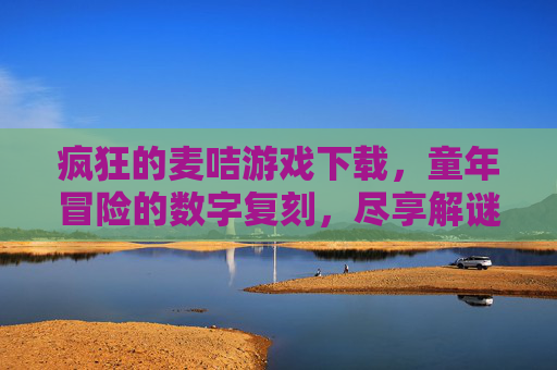 疯狂的麦咭游戏下载，童年冒险的数字复刻，尽享解谜与挑战的刺激，疯狂的麦咭游戏下载，童年冒险的数字复刻，尽享解谜与挑战的刺激