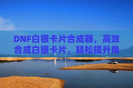 DNF白银卡片合成器，高效合成白银卡片，轻松提升角色战力，DNF白银卡片合成器，高效合成白银卡片，轻松提升角色战力