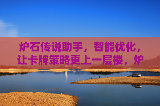 炉石传说助手，智能优化，让卡牌策略更上一层楼，炉石传说智能助手，智能优化卡牌策略，助力策略升级