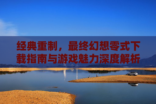 经典重制,最终幻想零式下载指南与游戏魅力深度解析,最终幻想零式经典重制,下载指南与游戏魅力深度解析