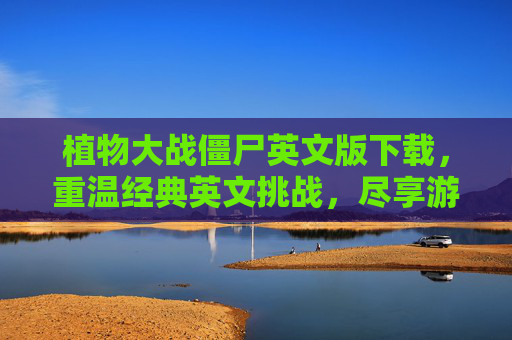 植物大战僵尸英文版下载,重温经典英文挑战,尽享游戏新乐趣,植物大战僵尸英文版下载,重温经典英文挑战,尽享游戏新乐趣