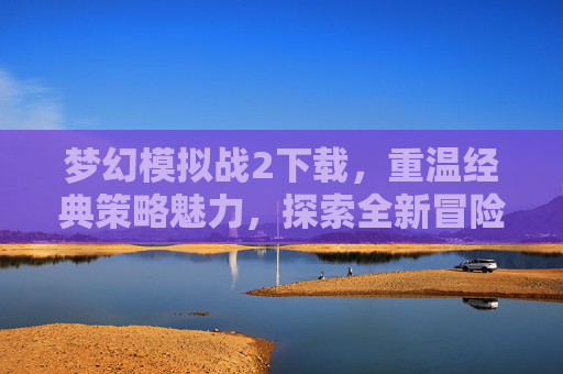 梦幻模拟战2下载,重温经典策略魅力,探索全新冒险世界,梦幻模拟战2下载,重温经典策略魅力,探索全新冒险世界