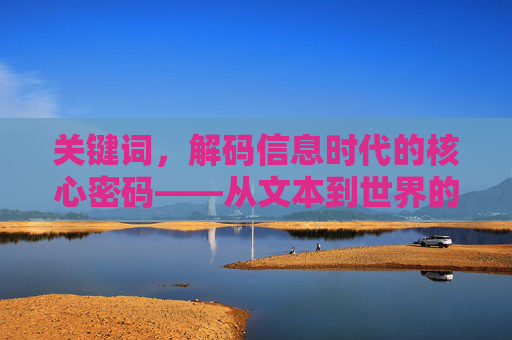 关键词,解码信息时代的核心密码——从文本到世界的桥梁,解码信息时代的核心密码——从文本到世界的桥梁