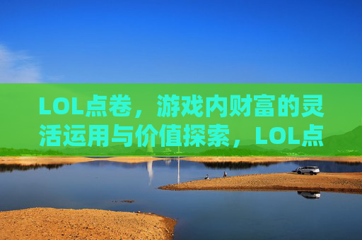 LOL点卷，游戏内财富的灵活运用与价值探索，LOL点卷，游戏内财富的灵活运用与价值探索