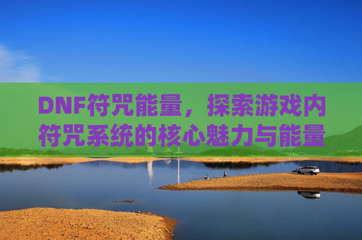 DNF符咒能量,探索游戏内符咒系统的核心魅力与能量机制深度解析