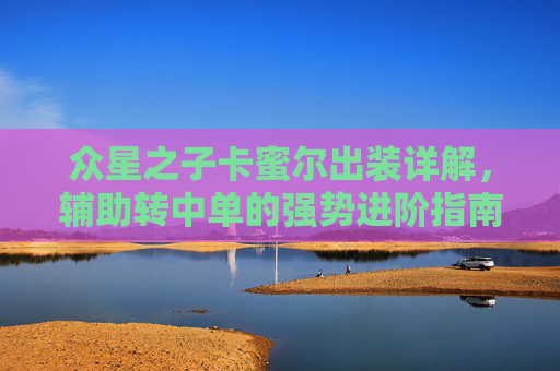 众星之子卡蜜尔出装详解，辅助转中单的强势进阶指南