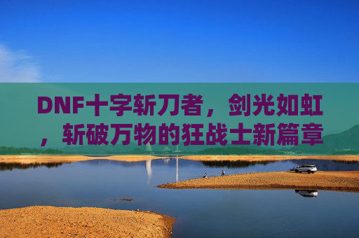 DNF十字斩刀者，剑光如虹，斩破万物的狂战士新篇章