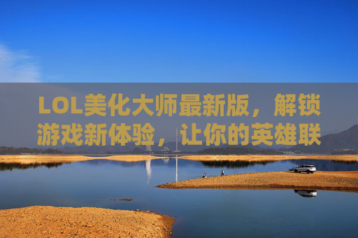 LOL美化大师最新版,解锁游戏新体验,让你的英雄联盟界面焕然一新
