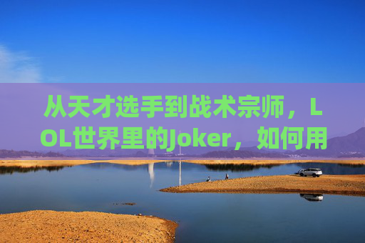 从天才选手到战术宗师,LOL世界里的Joker,如何用智慧重塑团队格局