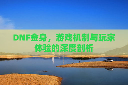 DNF金身,游戏机制与玩家体验的深度剖析