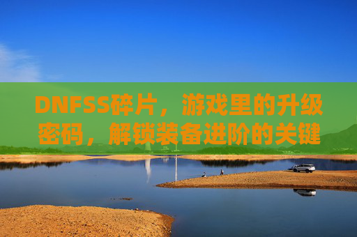 DNFSS碎片，游戏里的升级密码，解锁装备进阶的关键