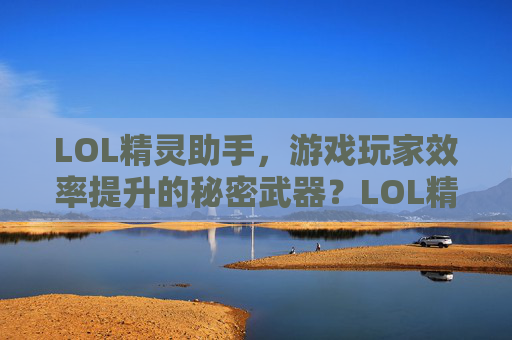 LOL精灵助手,游戏玩家效率提升的秘密武器?LOL精灵助手,游戏玩家效率提升的秘密武器?