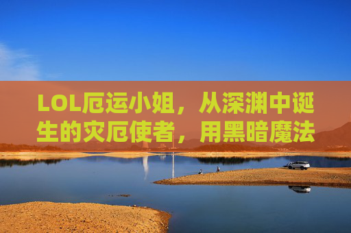 LOL厄运小姐，从深渊中诞生的灾厄使者，用黑暗魔法编织的生存与毁灭艺术，LOL厄运小姐，深渊诞生的灾厄使者，用黑暗魔法编织的生存与毁灭艺术