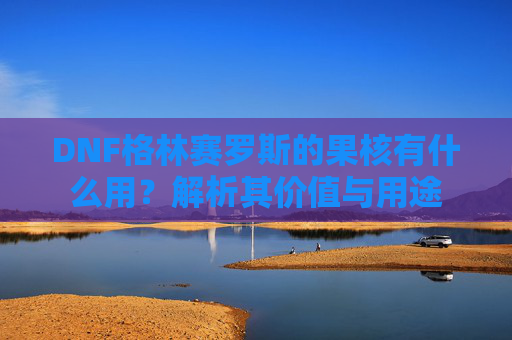 DNF格林赛罗斯的果核有什么用？解析其价值与用途
