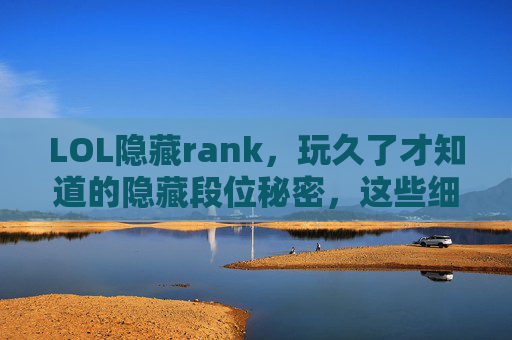 LOL隐藏rank，玩久了才知道的隐藏段位秘密，这些细节只有老玩家才懂，LOL隐藏rank，玩久了才知道的隐藏段位秘密，这些细节只有老玩家才懂