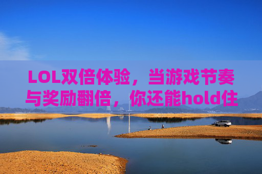 LOL双倍体验,当游戏节奏与奖励翻倍,你还能hold住吗?LOL双倍体验,游戏节奏与奖励翻倍,你还能hold住吗?