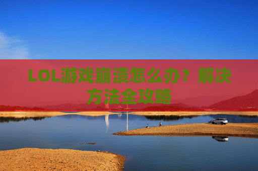 LOL游戏崩溃怎么办?解决方法全攻略