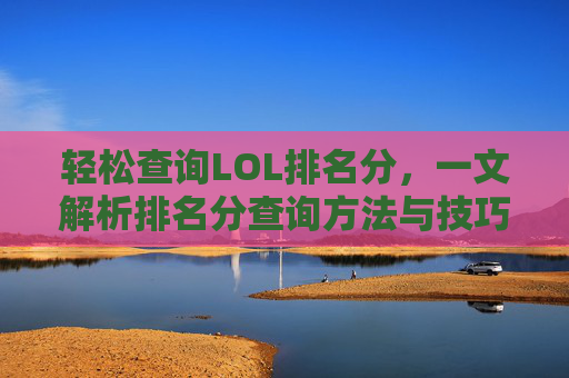 轻松查询LOL排名分,一文解析排名分查询方法与技巧,轻松查询LOL排名分,一文解析排名分查询方法与技巧