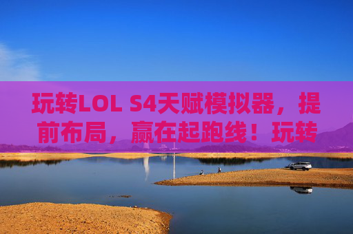 玩转LOL S4天赋模拟器,提前布局,赢在起跑线!玩转LOL S4天赋模拟器,提前布局,赢在起跑线!