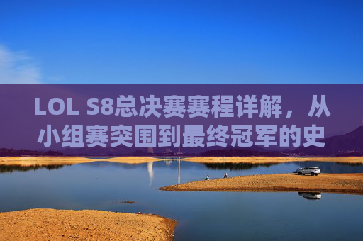 LOL S8总决赛赛程详解,从小组赛突围到最终冠军的史诗级征程,LOL S8总决赛赛程详解,从小组赛突围到最终冠军的史诗级征程