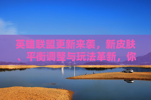 英雄联盟更新来袭，新皮肤、平衡调整与玩法革新，你准备好迎接新挑战了吗？英雄联盟更新来袭，新皮肤、平衡调整与玩法革新，迎接新挑战！