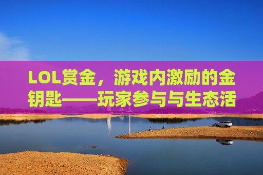 LOL赏金，游戏内激励的金钥匙——玩家参与与生态活力的双重引擎，LOL赏金，游戏内激励的金钥匙——玩家参与与生态活力的双重引擎