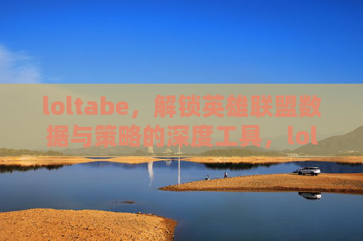loltabe,解锁英雄联盟数据与策略的深度工具,loltabe,解锁英雄联盟数据与策略的深度工具