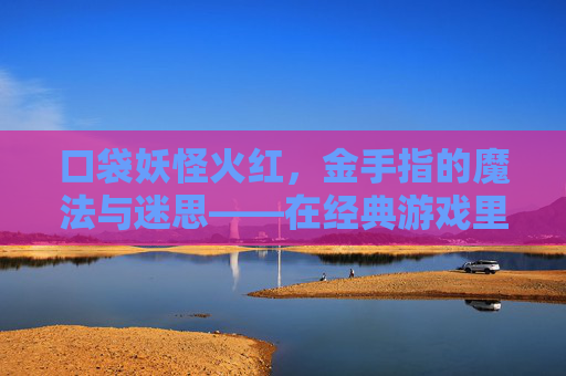 口袋妖怪火红,金手指的魔法与迷思——在经典游戏里,如何用金手指玩出不一样的宝可梦旅程?口袋妖怪火红,金手指的魔法与迷思,在经典游戏里,如何用金手指玩出不一样的宝可梦旅程?