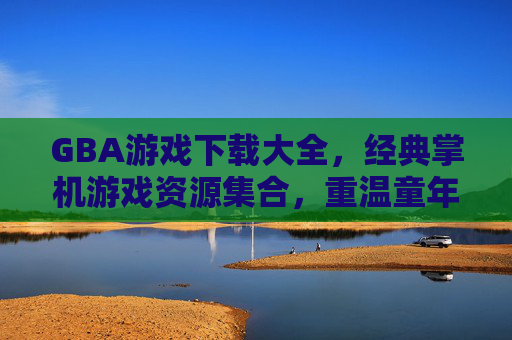 GBA游戏下载大全,经典掌机游戏资源集合,重温童年乐趣,GBA游戏下载大全,经典掌机游戏资源集合,重温童年乐趣