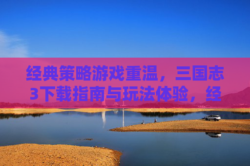 经典策略游戏重温，三国志3下载指南与玩法体验，经典策略游戏重温，三国志3下载指南与玩法体验