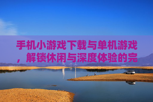 手机小游戏下载与单机游戏，解锁休闲与深度体验的完美平衡，手机小游戏下载与单机游戏，解锁休闲与深度体验的完美平衡