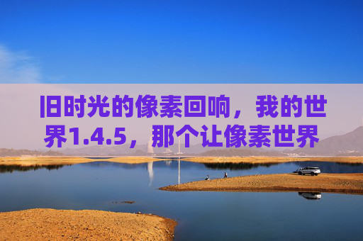 旧时光的像素回响，我的世界1.4.5，那个让像素世界活起来的版本