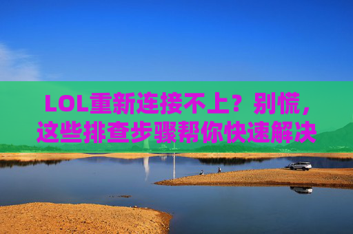 LOL重新连接不上?别慌,这些排查步骤帮你快速解决!