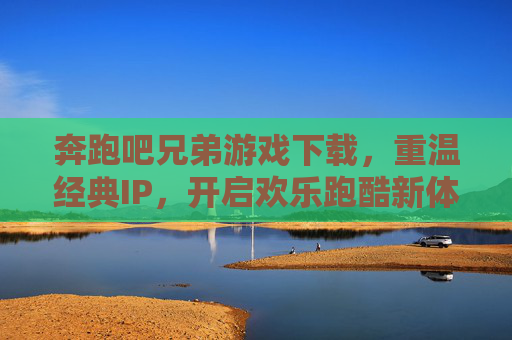 奔跑吧兄弟游戏下载,重温经典IP,开启欢乐跑酷新体验