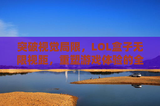 突破视觉局限，LOL盒子无限视距，重塑游戏体验的全新可能