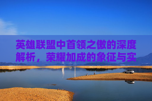 英雄联盟中首领之傲的深度解析,荣耀加成的象征与实战策略