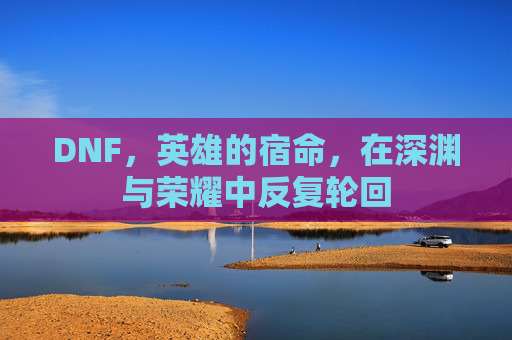 DNF，英雄的宿命，在深渊与荣耀中反复轮回