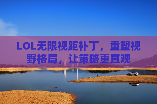 LOL无限视距补丁,重塑视野格局,让策略更直观