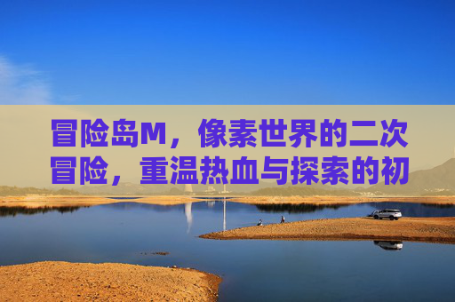 冒险岛M,像素世界的二次冒险,重温热血与探索的初心