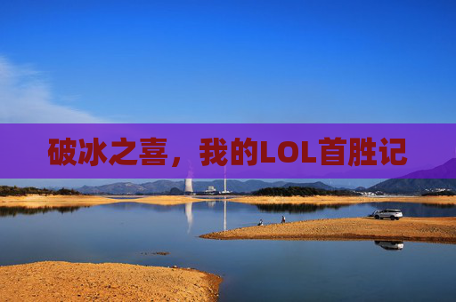 破冰之喜，我的LOL首胜记