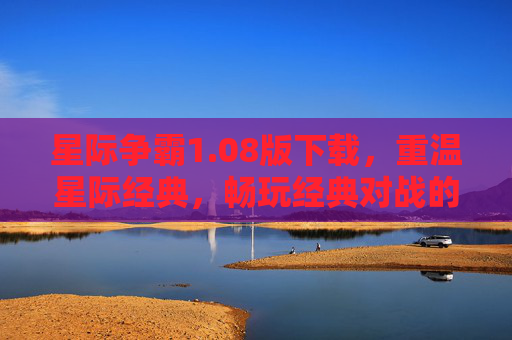 星际争霸1.08版下载，重温星际经典，畅玩经典对战的必备指南