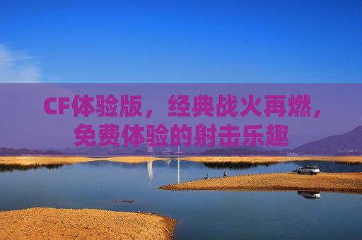 CF体验版,经典战火再燃,免费体验的射击乐趣