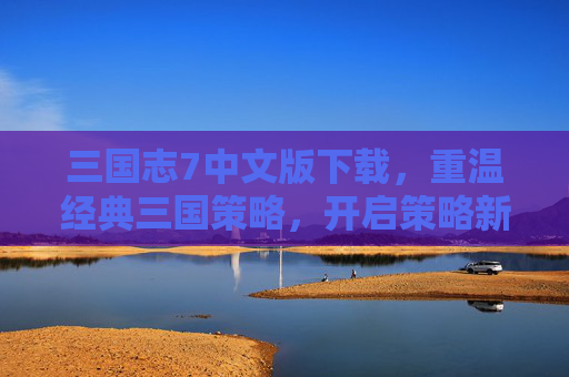 三国志7中文版下载，重温经典三国策略，开启策略新篇章