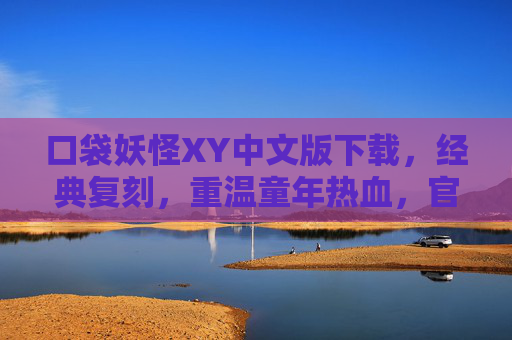 口袋妖怪XY中文版下载，经典复刻，重温童年热血，官方正版一键获取指南