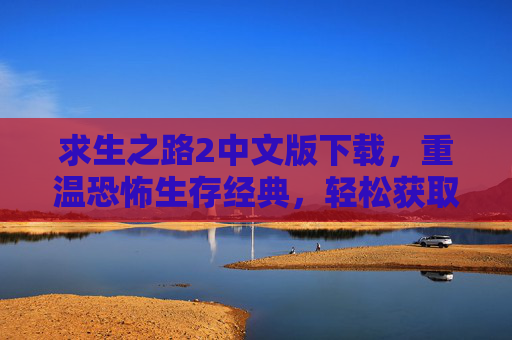 求生之路2中文版下载，重温恐怖生存经典，轻松获取中文版游戏体验，求生之路2中文版下载，重温恐怖生存经典，轻松获取中文版游戏体验