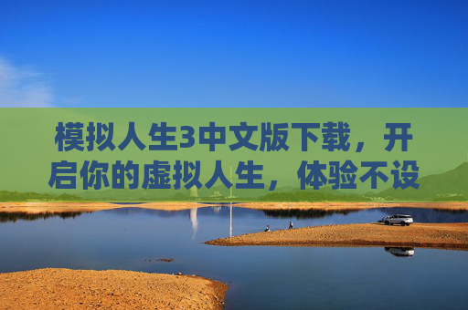 模拟人生3中文版下载,开启你的虚拟人生,体验不设限的创意与乐趣,模拟人生3中文版下载,开启虚拟人生,体验不设限的创意与乐趣