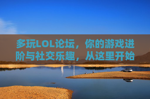 多玩LOL论坛,你的游戏进阶与社交乐趣,从这里开始!多玩LOL论坛,你的游戏进阶与社交乐趣,从这里开始!